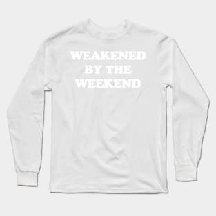 Weakened by the weekend Long Sleeve T-Shirt